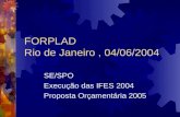FORPLAD Rio de Janeiro, 04/06/2004 SE/SPO Execução das IFES 2004 Proposta Orçamentária 2005.