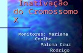 Inativação do Cromossomo X Inativação do Cromossomo X Monitores: Mariana Coelho Paloma Cruz Paloma Cruz Rodrigo Teixeira Rodrigo Teixeira.