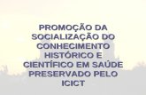 PROMOÇÃO DA SOCIALIZAÇÃO DO CONHECIMENTO HISTÓRICO E CIENTÍFICO EM SAÚDE PRESERVADO PELO ICICT.