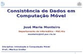 1 José Maria Monteiro Departamento de Informática – PUC-Rio monteiro@inf.puc-rio.br Consistência de Dados em Computação Móvel Prof.: Markus Endler Disciplina: