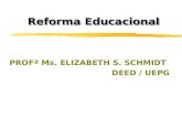 Reforma Educacional PROFª Ms. ELIZABETH S. SCHMIDT DEED / UEPG.