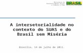 Ministério do Desenvolvimento Social e Combate à fome A intersetorialidade no contexto do SUAS e do Brasil sem Miséria Brasília, 14 de julho de 2011.