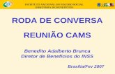 INSTITUTO NACIONAL DO SEGURO SOCIAL DIRETORIA DE BENEFÍCIOS RODA DE CONVERSA REUNIÃO CAMS Benedito Adalberto Brunca Diretor de Benefícios do INSS Brasília/Fev.