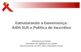 Estruturando a Governança: AIDS SUS e Política de Incentivo Ministério da Saúde Secretaria de Vigilância em Saúde Departamento de DST, Aids e Hepatites.