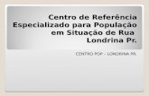Centro de Referência Especializado para População em Situação de Rua Londrina Pr. CENTRO POP – LONDRINA PR.