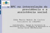 O BPC na interrelação da previdência e a assistência social Iêda Maria Nobre de Castro Presidente do CONGEMAS Contribuições: Equipe da Secretaria de Assistência.