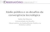 Rádio público e os desafios da convergência tecnológica Nelia Del Bianco Universidade de Brasília Observatório da Radiodifusão Pública na América Latina.