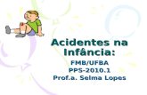 Acidentes na Infância: FMB/UFBAPPS-2010.1 Prof.a. Selma Lopes.