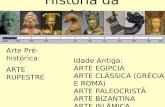 História da Arte Arte Pré-histórica: ARTE RUPESTRE Idade Antiga: ARTE EGÍPCIA ARTE CLÁSSICA (GRÉCIA E ROMA) ARTE PALEOCRISTÃ ARTE BIZANTINA ARTE ISLÂMICA.