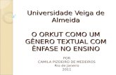 Universidade Veiga de Almeida O ORKUT COMO UM GÊNERO TEXTUAL COM ÊNFASE NO ENSINO POR CAMILA PIZOEIRO DE MEDEIROS Rio de Janeiro 2011.