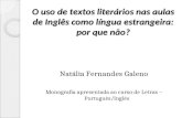 O uso de textos literários nas aulas de Inglês como língua estrangeira: por que não? Natália Fernandes Galeno Monografia apresentada ao curso de Letras.