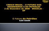 O Futuro do Petróleo ILDO SAUER CRESCE BRASIL – O FUTURO DOS ENGENHEIROS E DO PETRÓLEO 2 de Dezembro de 2008 – BRASILIA - DF.