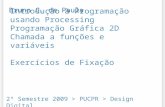 Introdução à Programação usando Processing Programação Gráfica 2D Chamada a funções e variáveis Exercícios de Fixação 2º Semestre 2009 > PUCPR > Design.