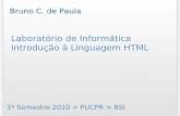 Laboratório de Informática Introdução à Linguagem HTML 1º Semestre 2010 > PUCPR > BSI Bruno C. de Paula.