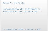 Laboratório de Informática Introdução ao JavaScript 1º Semestre 2010 > PUCPR > BSI Bruno C. de Paula.