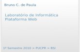 Laboratório de Informática Plataforma Web 1º Semestre 2010 > PUCPR > BSI Bruno C. de Paula.