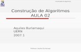 Construção de Algoritmos Professor: Aquiles Burlamaqui Construção de Algoritmos AULA 02 Aquiles Burlamaqui UERN 2007.1.
