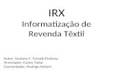 IRX Informatização de Revenda Têxtil Autor: Gustavo F. Temple Pedrosa Orientador: Carlos Tobar Coorientador: Rodrigo Stefani.