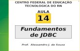 1 Fundamentos de JDBC 14AULA CENTRO FEDERAL DE EDUCAÇÃO TECNOLOGICA DO RN Prof. Alessandro J. de Souza.