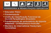 Educador Físico Fisioterapeuta Chefe de Classificação Funcional do Comitê Paraolímpico Brasileiro Fisioterapeuta do ambulatório de esporte adaptado –Unifesp\neuro-muscular.