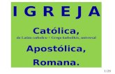 I G R E J A Católica, do Latim catholicu < Grego katholikós, universal Apostólica, Romana. 1/28.