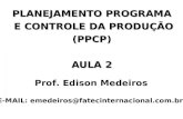 PLANEJAMENTO PROGRAMA E CONTROLE DA PRODUÇÃO E CONTROLE DA PRODUÇÃO(PPCP) AULA 2 Prof. Edison Medeiros E-MAIL: emedeiros@fatecinternacional.com.br.