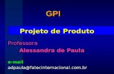 Projeto de Produto Professora Alessandra de Paula e-mailadpaula@fatecinternacional.com.br GPI.