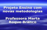 Projeto Ensino com novas metodologias Professora Marta Roque Branco.