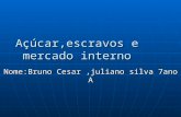 Açúcar,escravos e mercado interno Nome:Bruno Cesar,juliano silva 7ano A.