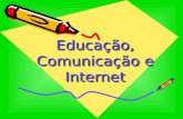 Educação, Comunicação e Internet Educação, Comunicação e Internet.