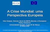 A Crise Mundial: uma Perspectiva Europeia Vitor Gaspar, Director Geral do BEPA (Bureau of European Policy Advisers) Universidade Europa, Curia 20 de Março.