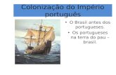 Colonização do Império português O Brasil antes dos portugueses. Os portugueses na terra do pau – brasil.