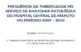 1ª JORNADA CIENTÍFICA DO HOSPITAL CENTRAL DE MAPUTO 27 e 28 de Maio de 2011 FREQUÊNCIA DA TUBERCULOSE NO SERVIÇO DE ANATOMIA PATOLÓGICA DO HOSPITAL CENTRAL.