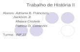 Trabalho de História II Alunos: Adriana B. Francisco, Jackison Jr. Maiara Cristiele Patricia D. Contezini Turma: INF 22.