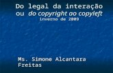 Do legal da interação ou do copyright ao copyleft inverno de 2009 Ms. Simone Alcantara Freitas.