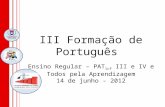 III Formação de Português Ensino Regular – PAT 1cf III e IV e Todos pela Aprendizagem 14 de junho - 2012.