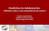 Medicina do Adolescente: reflexões sobre uma experiência de ensino Roberto Assis Ferreira Cristiane de Freitas Cunha Patrícia Regina Guimarães.
