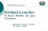 1 Globalização Globalização: O Novo Mundo em que vivemos Deputado Carlos Coelho 30.Agosto.2007.