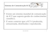 Ana Azevedo1 Sistema de Comunicação ICT Existe um sistema mundial de comunicação de ICT que suporta gestão do conhecimento científico. É neste contexto.