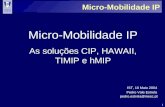 1 Micro-Mobilidade IP As soluções CIP, HAWAII, TIMIP e hMIP Pedro Vale Estrela IST, 10 Maio 2004 pedro.estrela@inesc.pt.