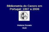 Bibliometria do Cancro em Portugal: 1997 a 2006 Helena Donato HUC.