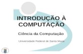 INTRODUÇÃO À COMPUTAÇÃO Ciência da Computação Universidade Federal de Santa Maria.
