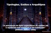 Tipologias, Estilos e Arquétipos A psicologia de tipos específicos de caráter até o momento mal começou a ser esboçada (William James, 1902)