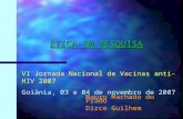 ÉTICA EM PESQUISA VI Jornada Nacional de Vacinas anti-HIV 2007 Goiânia, 03 e 04 de novembro de 2007 Mauro Machado do Prado Dirce Guilhem.