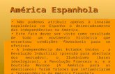 América Espanhola Não podemos atribuir apenas à invasão napoleônica na Espanha o desencadeamento das independências na América. Este fato dever ser visto.