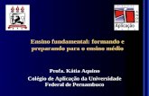 Ensino fundamental: formando e preparando para o ensino médio Profa. Kátia Aquino Colégio de Aplicação da Universidade Federal de Pernambuco.