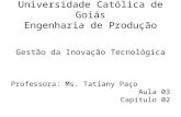 Universidade Católica de Goiás Engenharia de Produção Gestão da Inovação Tecnológica Professora: Ms. Tatiany Paço Aula 03 Capítulo 02.