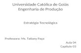 Universidade Católica de Goiás Engenharia de Produção Estratégia Tecnológica Professora: Ms. Tatiany Paço Aula 04 Capítulo 03.