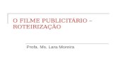 O FILME PUBLICITÁRIO – ROTEIRIZAÇÃO Profa. Ms. Lara Moreira.