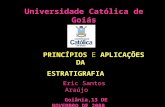 Universidade Católica de Goiás PRINCÍPIOS E APLICAÇÕES DA ESTRATIGRAFIA Eric Santos Araújo Goiânia,13 DE NOVEMBRO DE 2008.